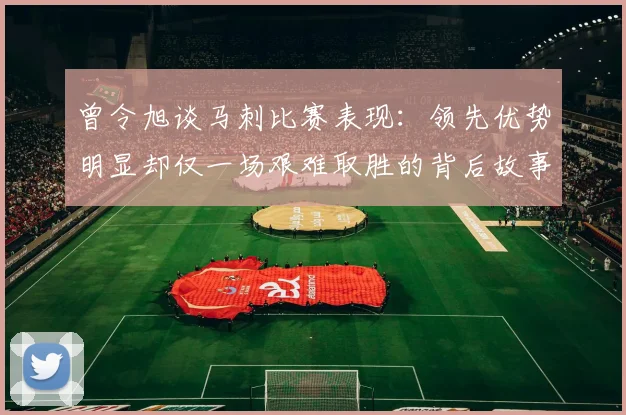 曾令旭谈马刺比赛表现：领先优势明显却仅一场艰难取胜的背后故事