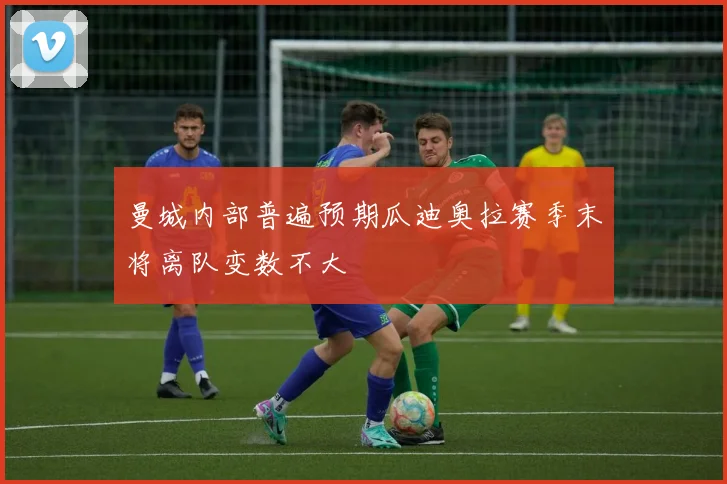 曼城内部普遍预期瓜迪奥拉赛季末将离队变数不大