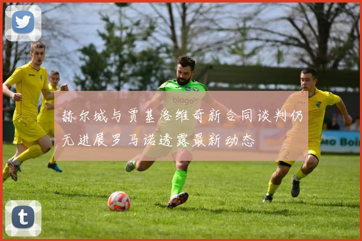 赫尔城与贾基洛维奇新合同谈判仍无进展罗马诺透露最新动态