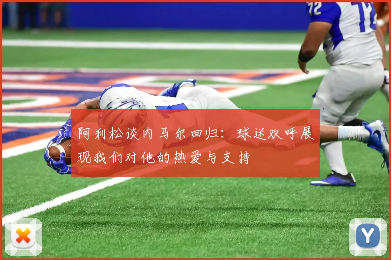 阿利松谈内马尔回归：球迷欢呼展现我们对他的热爱与支持