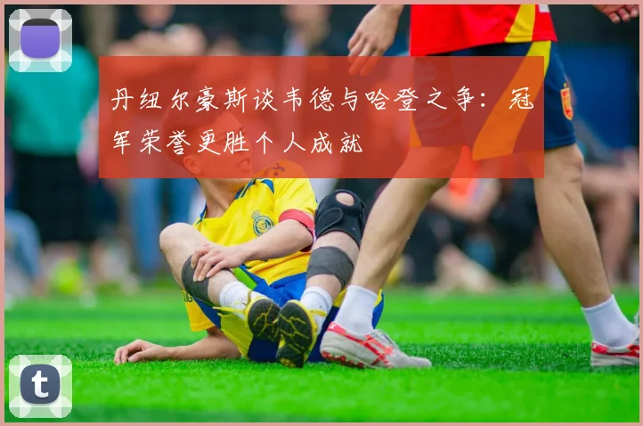 丹纽尔豪斯谈韦德与哈登之争：冠军荣誉更胜个人成就