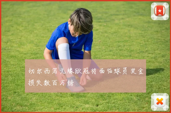 切尔西若无缘欧冠将面临球员奖金损失数百万镑