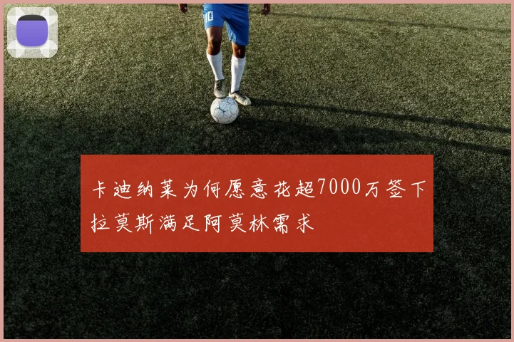 卡迪纳莱为何愿意花超7000万签下拉莫斯满足阿莫林需求