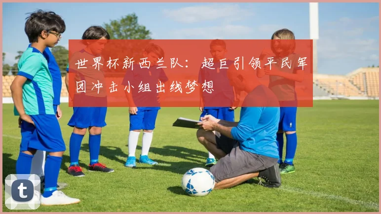 世界杯新西兰队：超巨引领平民军团冲击小组出线梦想