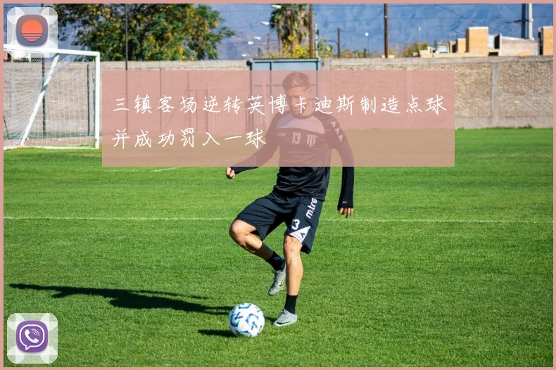 三镇客场逆转英博卡迪斯制造点球并成功罚入一球