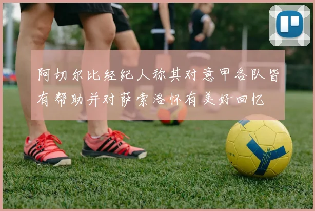 阿切尔比经纪人称其对意甲各队皆有帮助并对萨索洛怀有美好回忆